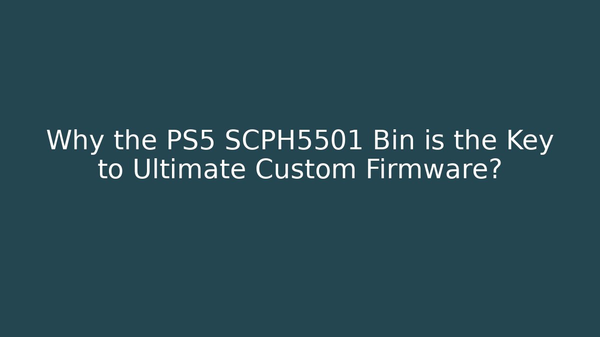 Why the PS5 SCPH5501 Bin is the Key to Ultimate Custom Firmware?