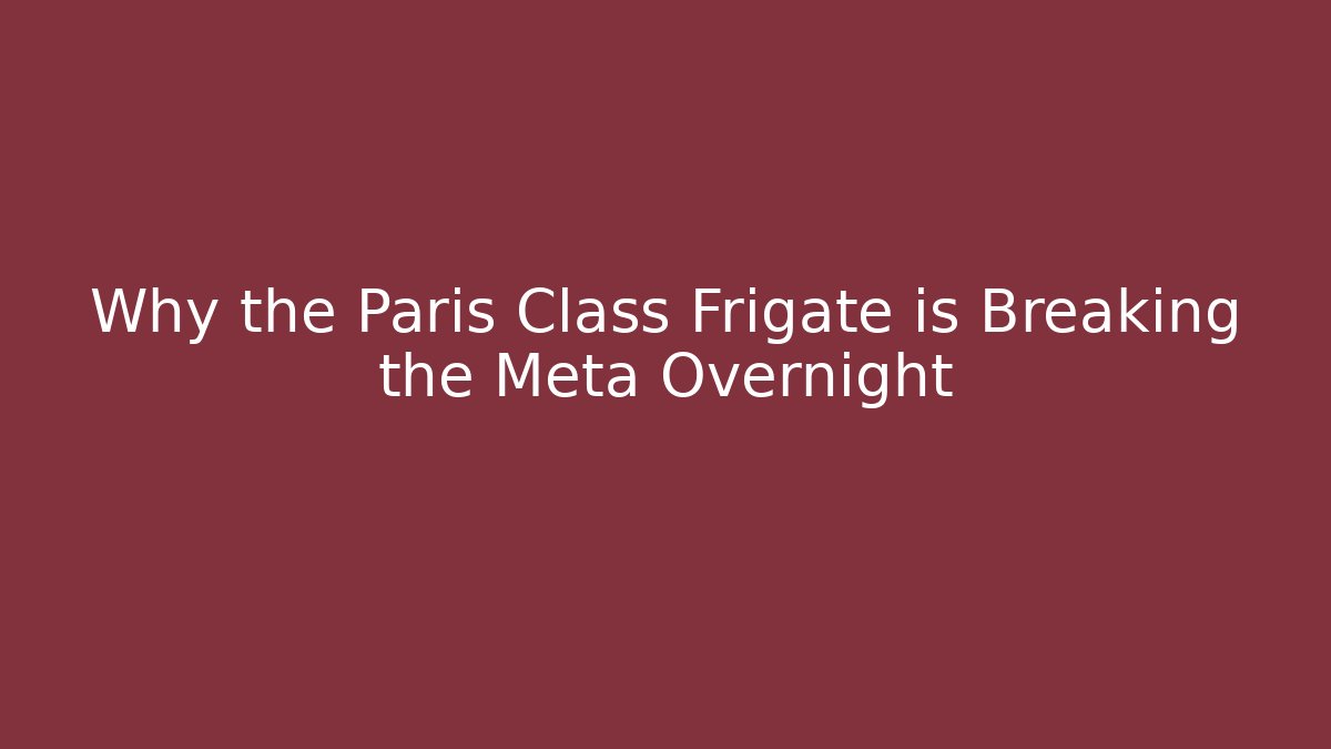 Why the Paris Class Frigate is Breaking the Meta Overnight