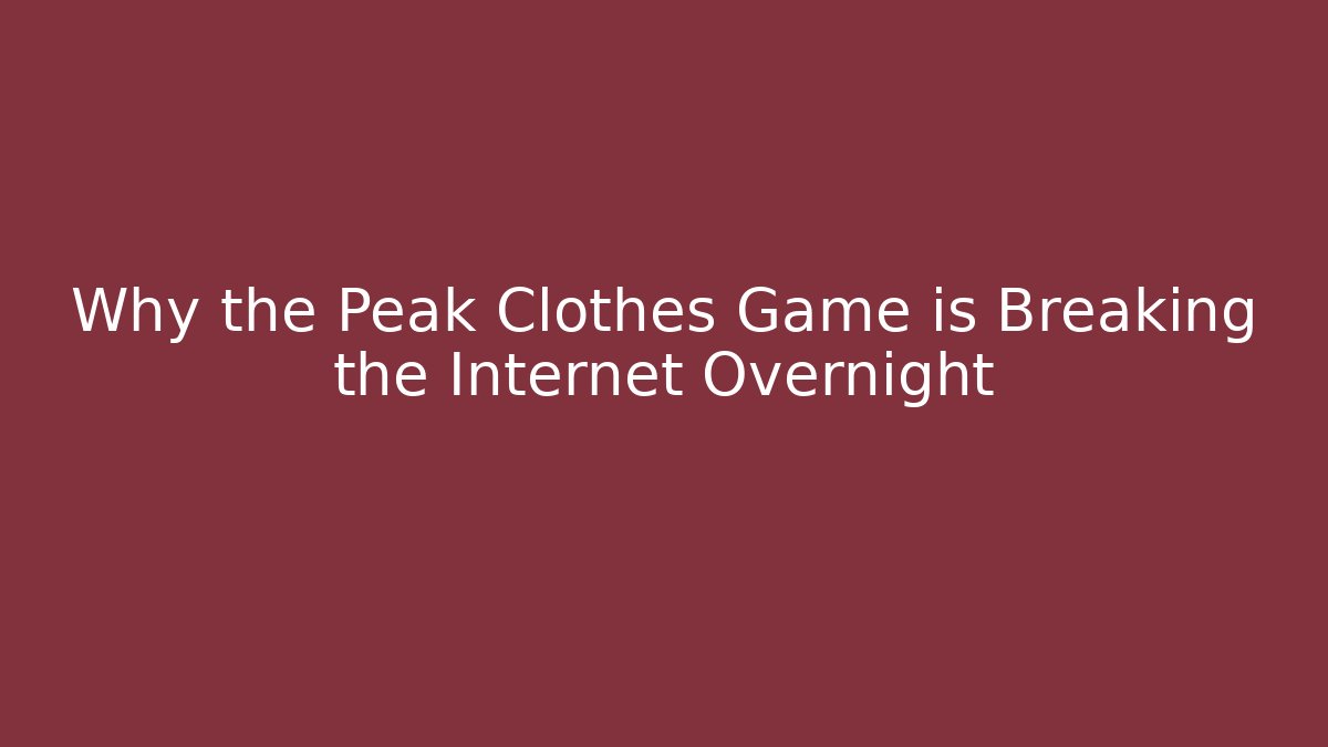 Why the Peak Clothes Game is Breaking the Internet Overnight