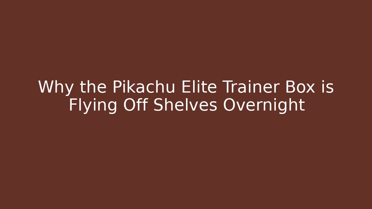 Why the Pikachu Elite Trainer Box is Flying Off Shelves Overnight