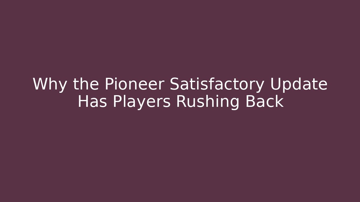 Why the Pioneer Satisfactory Update Has Players Rushing Back