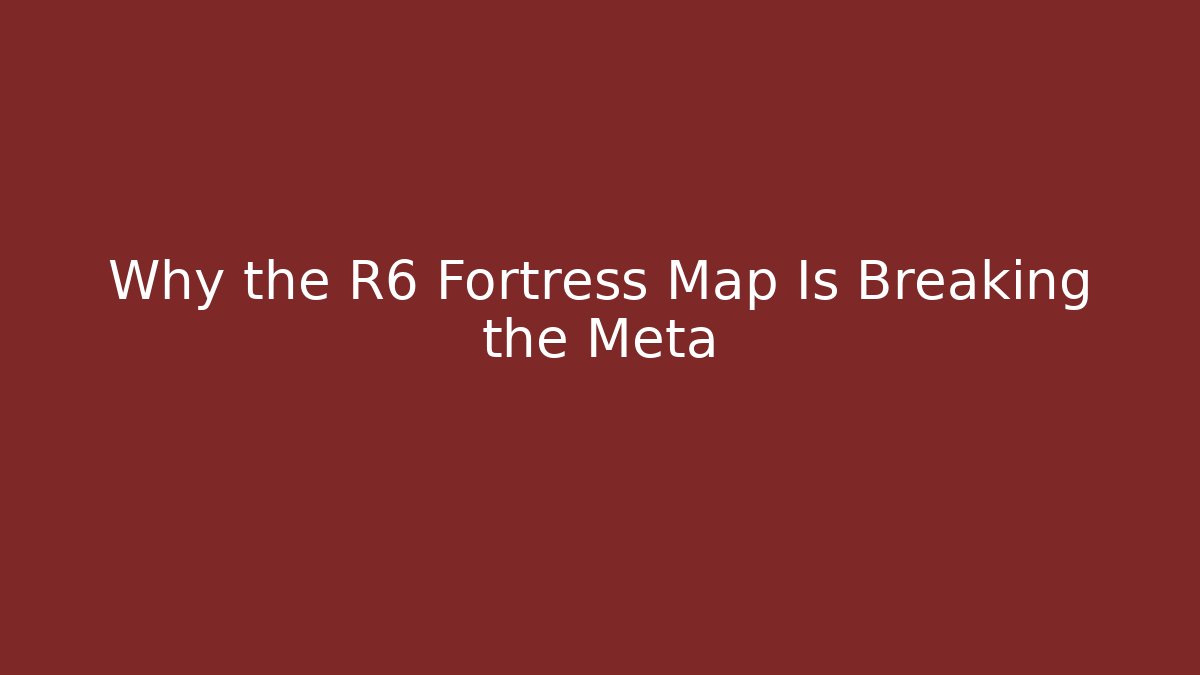 Why the R6 Fortress Map Is Breaking the Meta