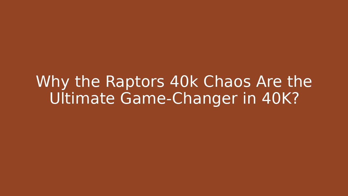 Why the Raptors 40k Chaos Are the Ultimate Game-Changer in 40K?