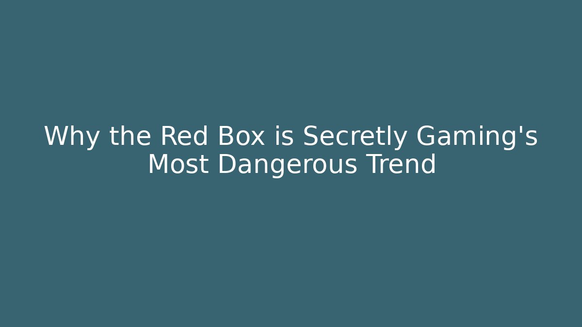 Why the Red Box is Secretly Gaming's Most Dangerous Trend