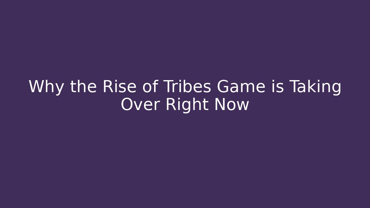 Why the Rise of Tribes Game is Taking Over Right Now
