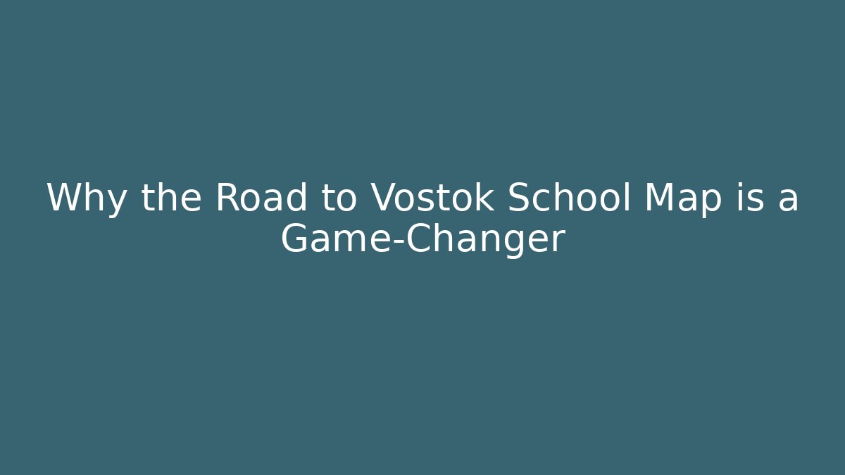 Why the Road to Vostok School Map is a Game-Changer
