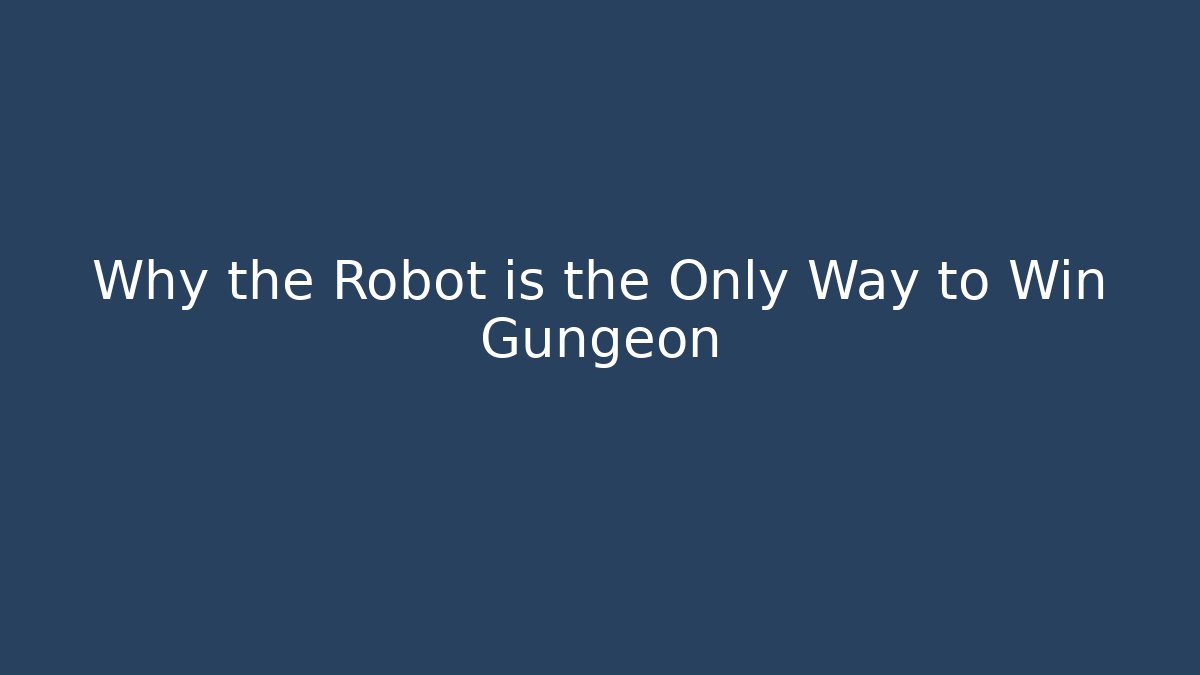 Why the Robot is the Only Way to Win Gungeon