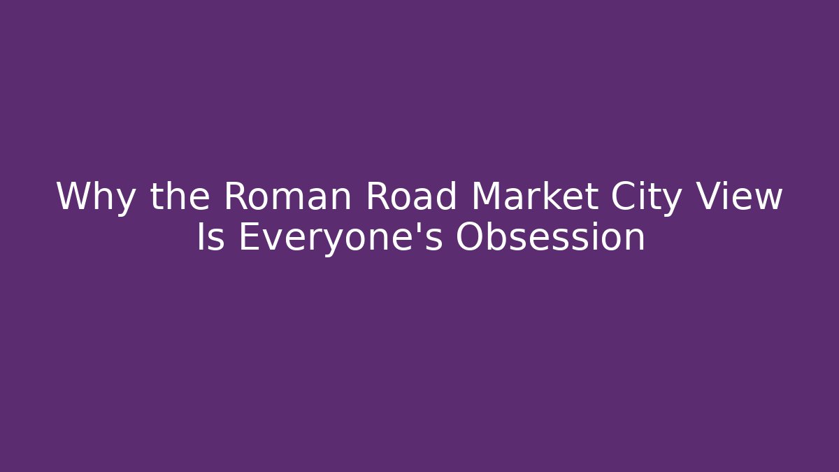 Why the Roman Road Market City View Is Everyone's Obsession