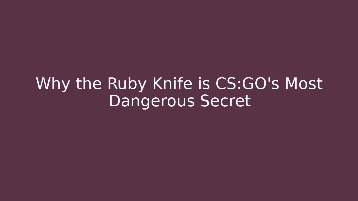 Why the Ruby Knife is CS:GO's Most Dangerous Secret