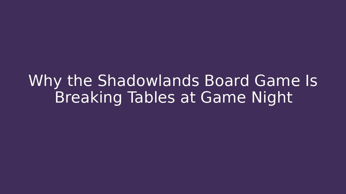 Why the Shadowlands Board Game Is Breaking Tables at Game Night