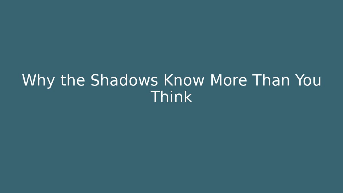 Why the Shadows Know More Than You Think