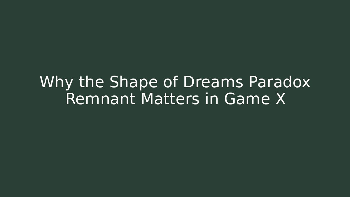 Why the Shape of Dreams Paradox Remnant Matters in Game X