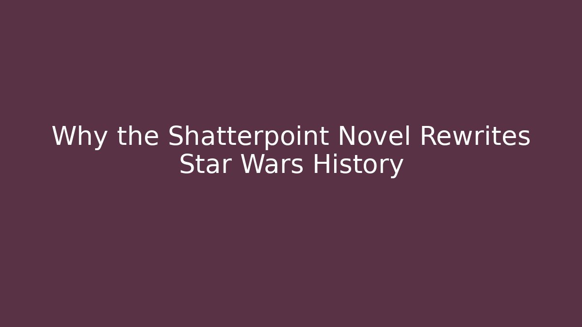 Why the Shatterpoint Novel Rewrites Star Wars History