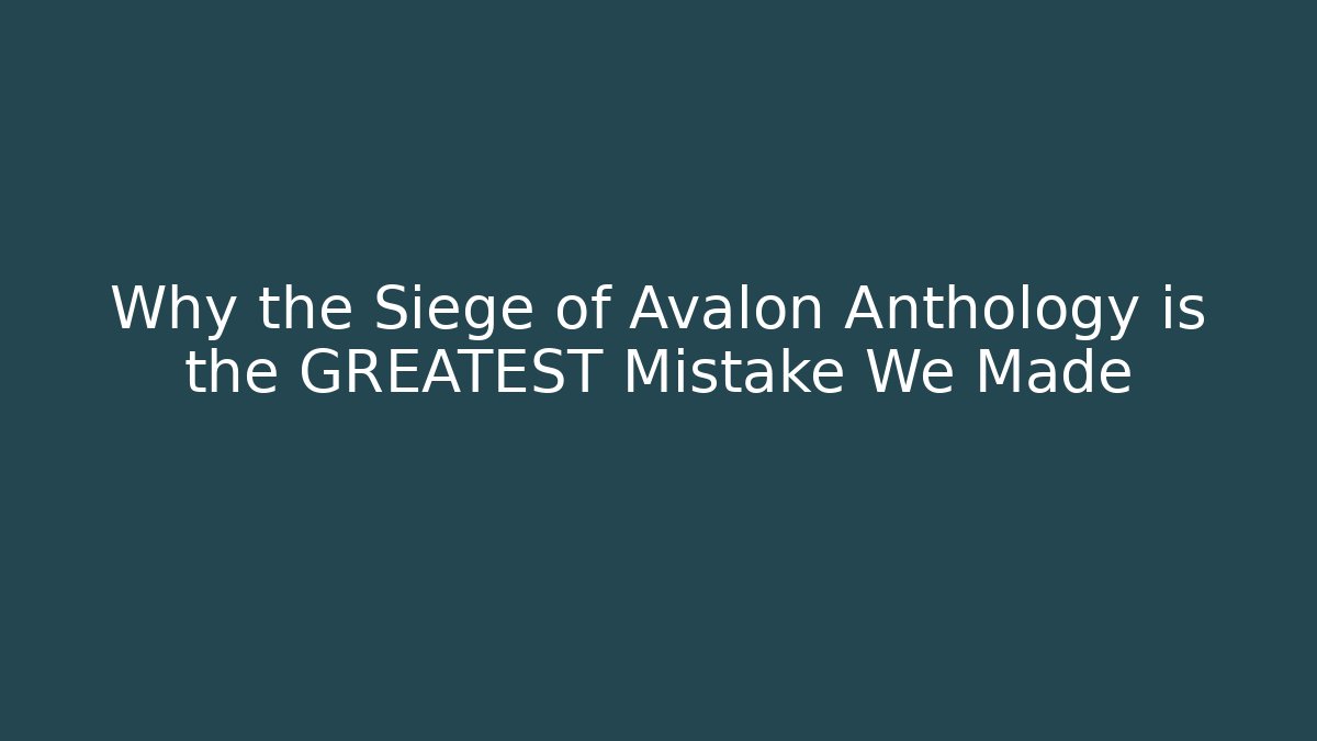 Why the Siege of Avalon Anthology is the GREATEST Mistake We Made