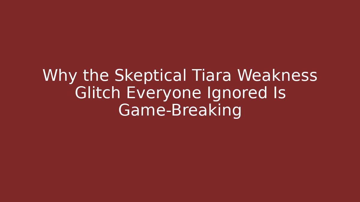 Why the Skeptical Tiara Weakness Glitch Everyone Ignored Is Game-Breaking