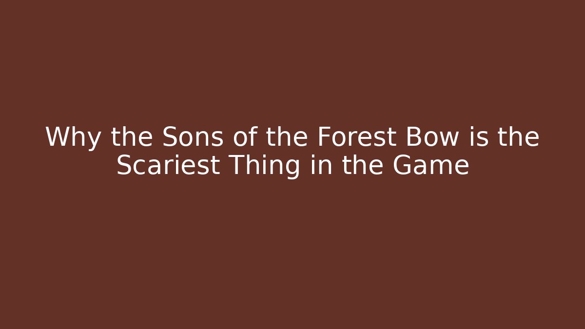 Why the Sons of the Forest Bow is the Scariest Thing in the Game