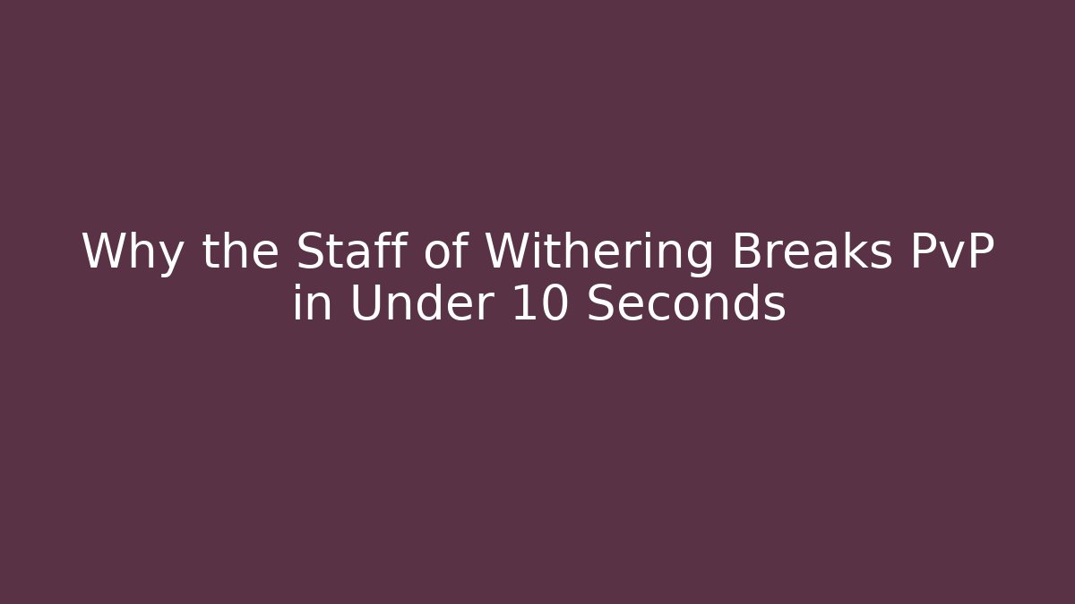 Why the Staff of Withering Breaks PvP in Under 10 Seconds