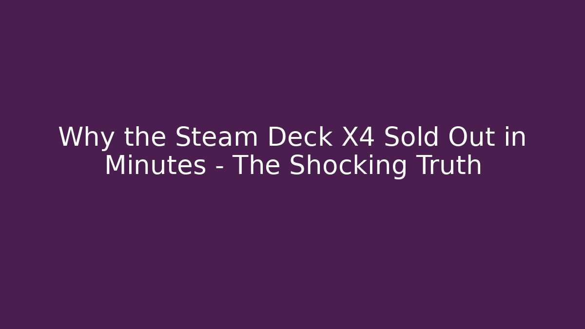 Why the Steam Deck X4 Sold Out in Minutes – The Shocking Truth