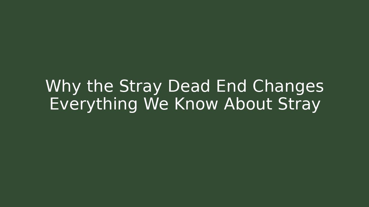 Why the Stray Dead End Changes Everything We Know About Stray