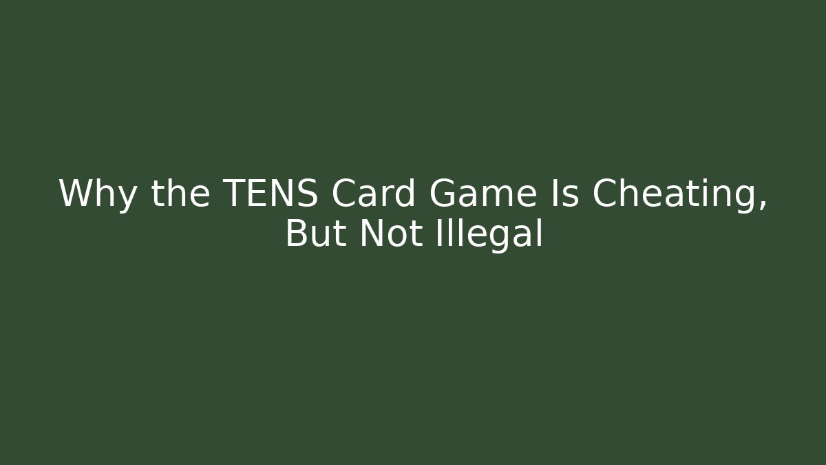 Why the TENS Card Game Is Cheating, But Not Illegal