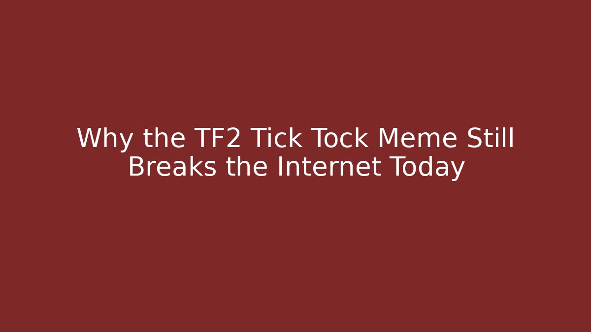 Why the TF2 Tick Tock Meme Still Breaks the Internet Today