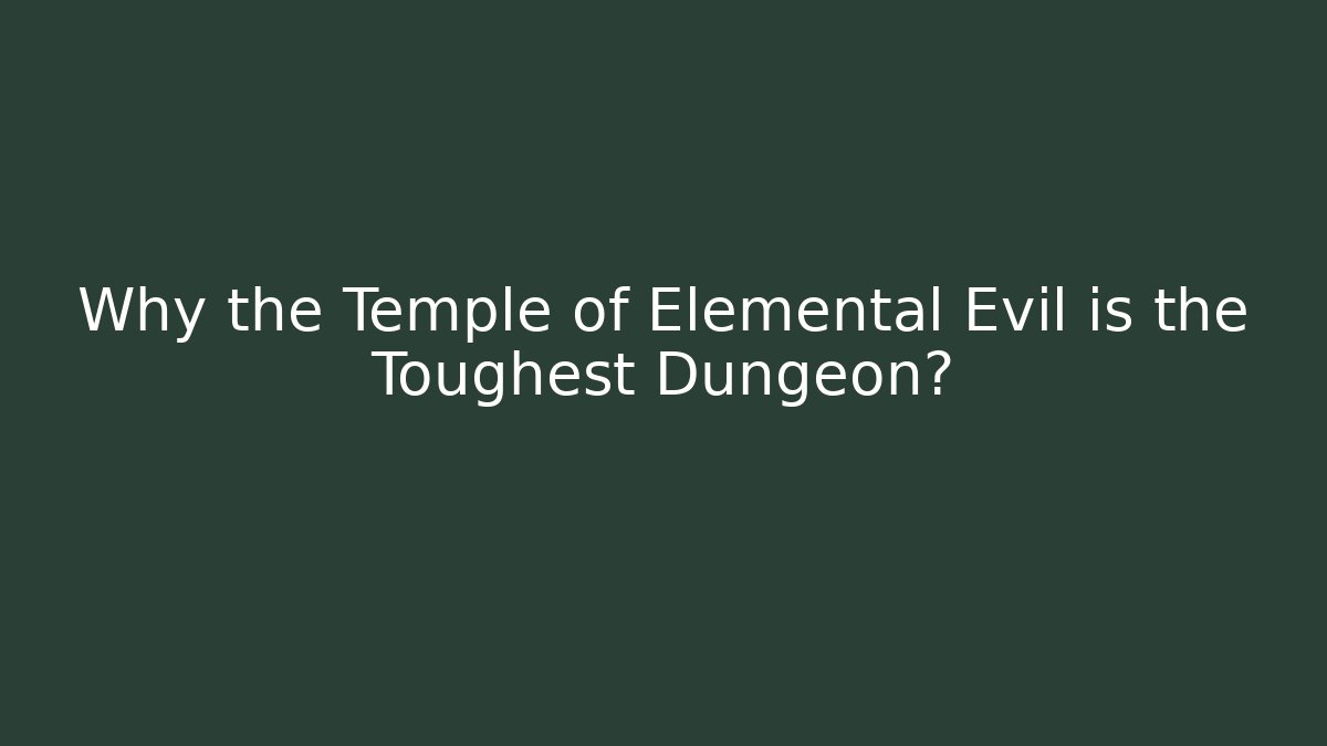 Why the Temple of Elemental Evil is the Toughest Dungeon?