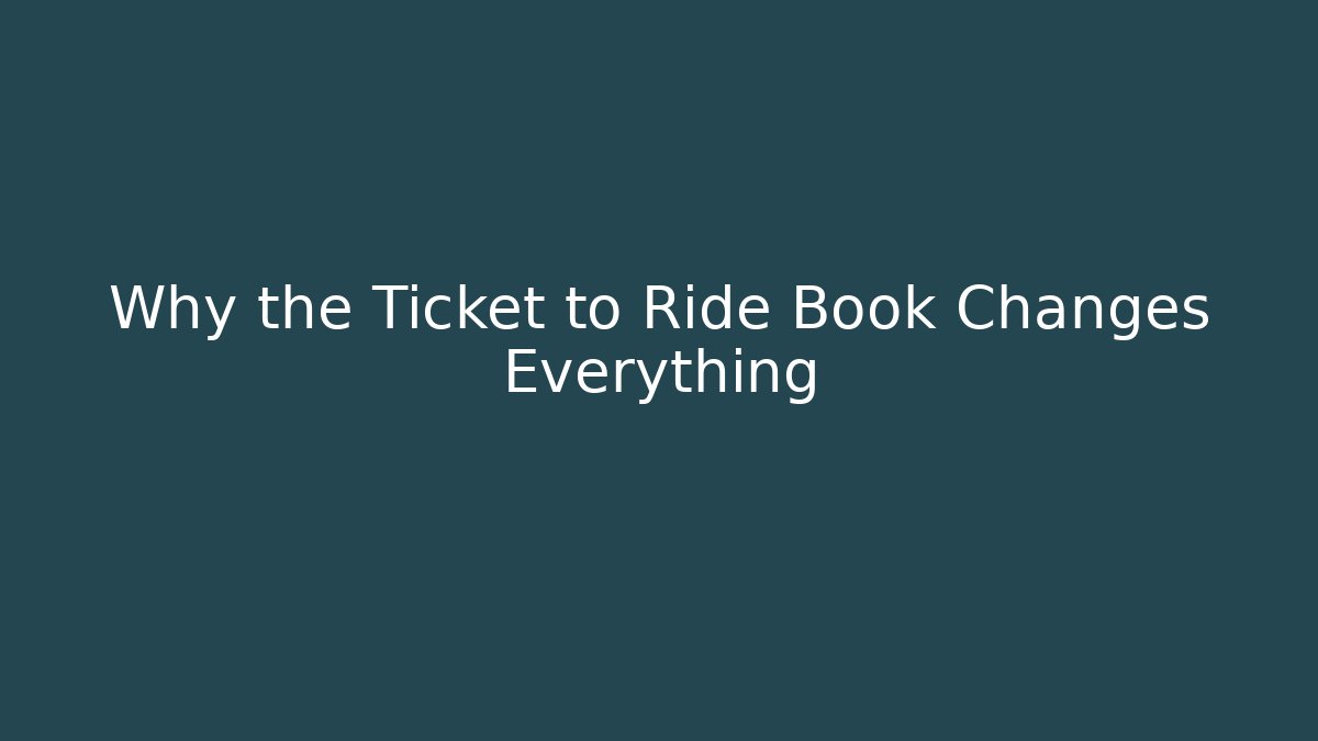 Why the Ticket to Ride Book Changes Everything