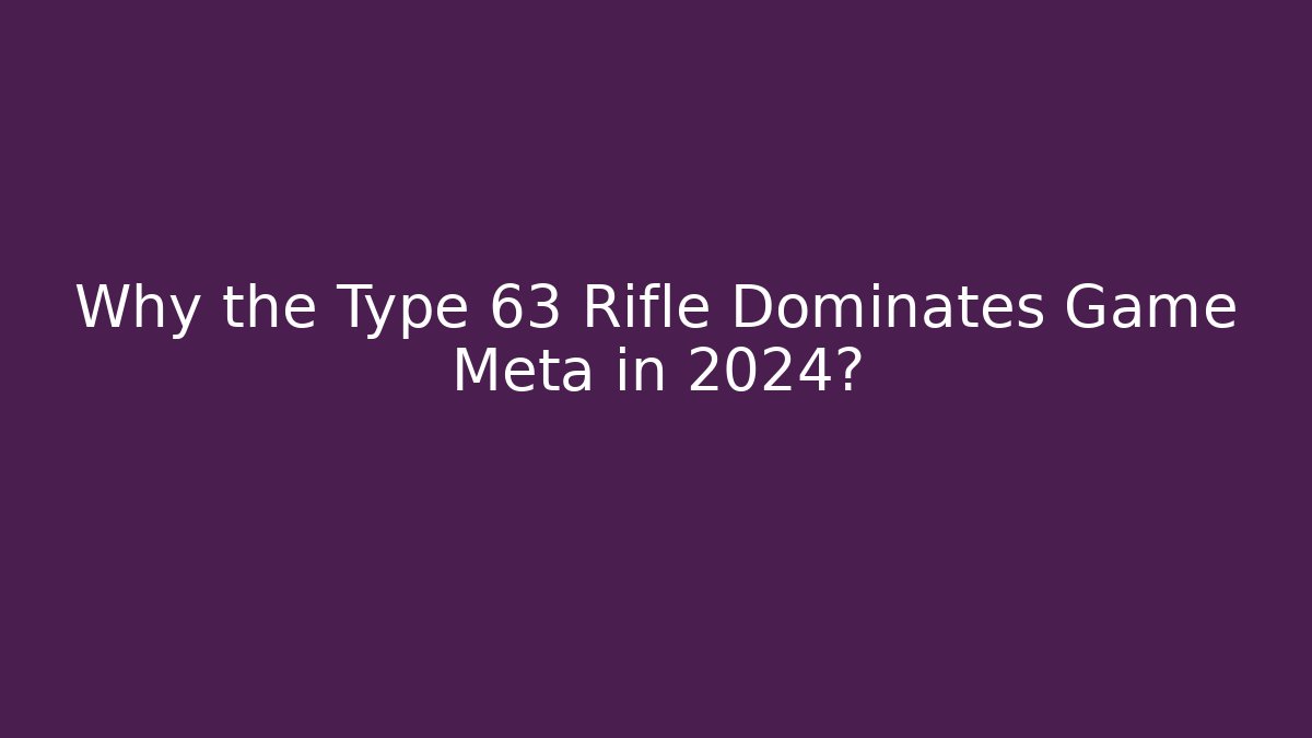 Why the Type 63 Rifle Dominates Game Meta in 2024? - Método de Aprovação