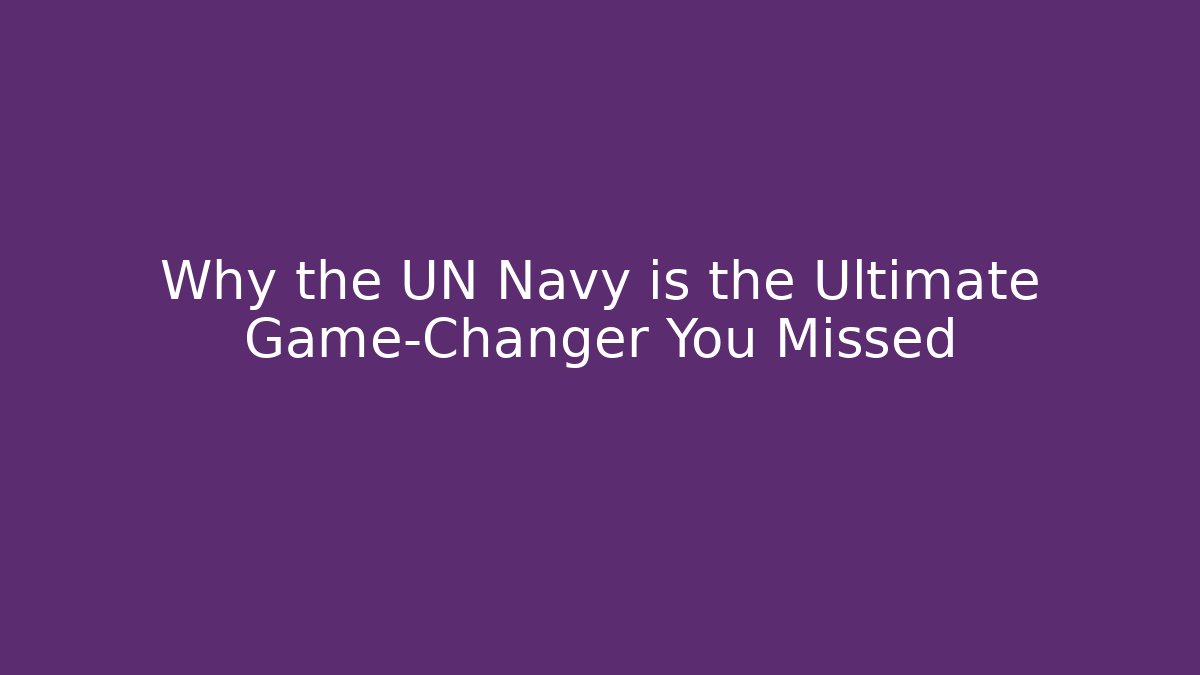 Why the UN Navy is the Ultimate Game-Changer You Missed