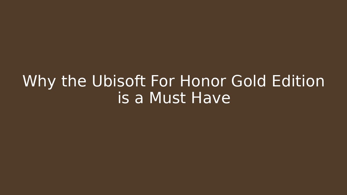 Why the Ubisoft For Honor Gold Edition is a Must Have