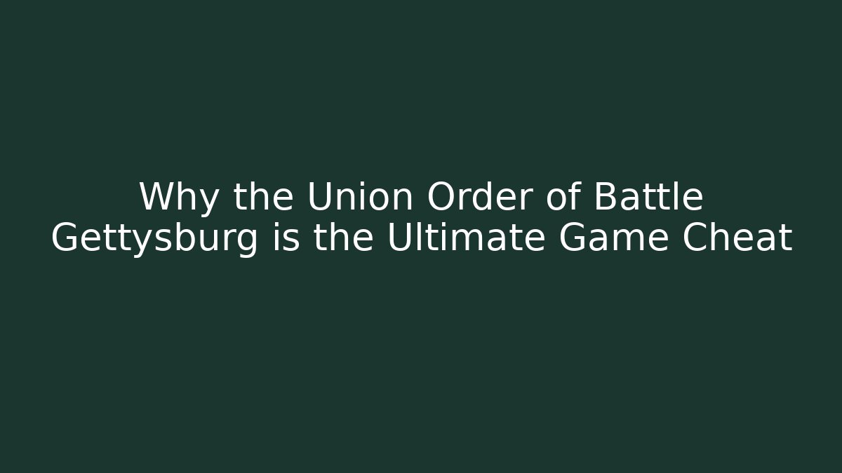 Why the Union Order of Battle Gettysburg is the Ultimate Game Cheat