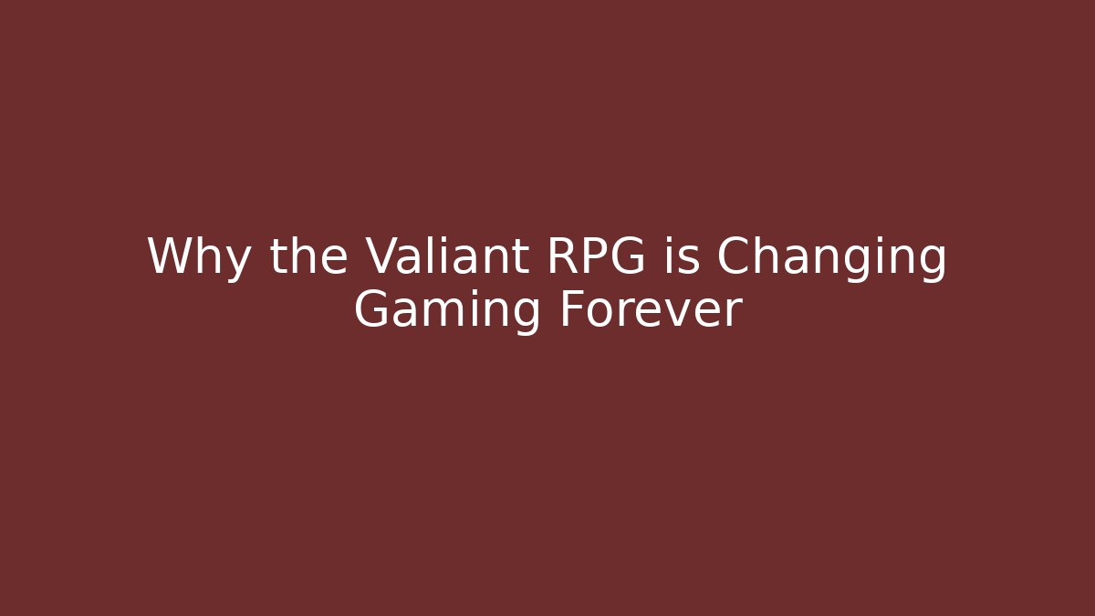 Why the Valiant RPG is Changing Gaming Forever