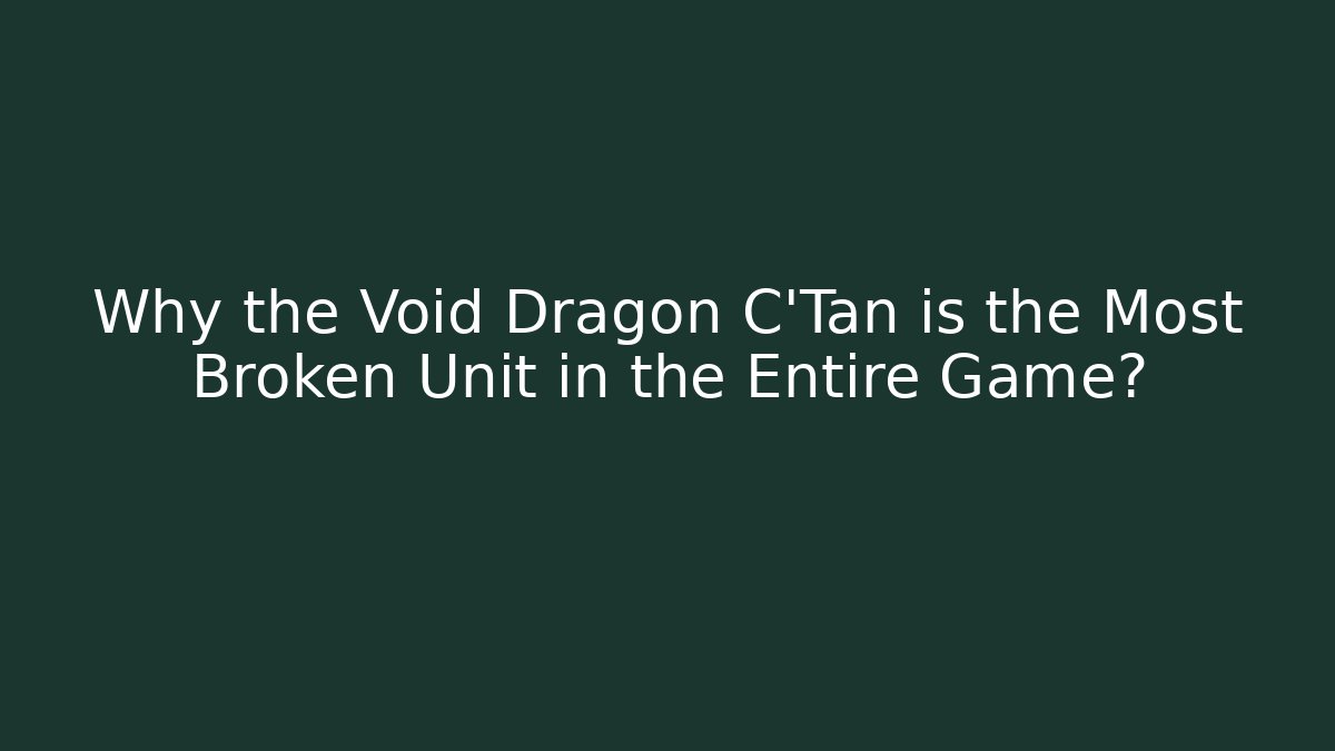 Why the Void Dragon C'Tan is the Most Broken Unit in the Entire Game?