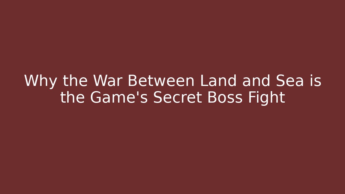 Why the War Between Land and Sea is the Game's Secret Boss Fight