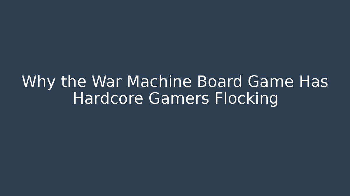 Why the War Machine Board Game Has Hardcore Gamers Flocking - Método de Aprovação