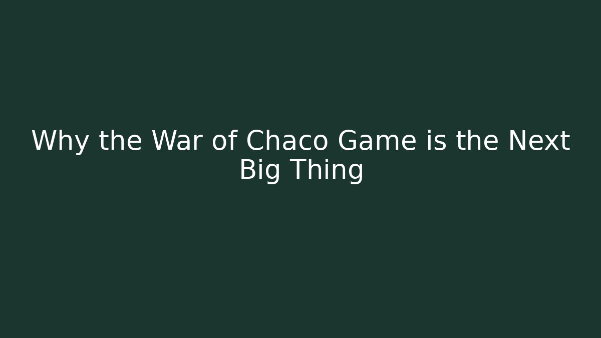 Why the War of Chaco Game is the Next Big Thing