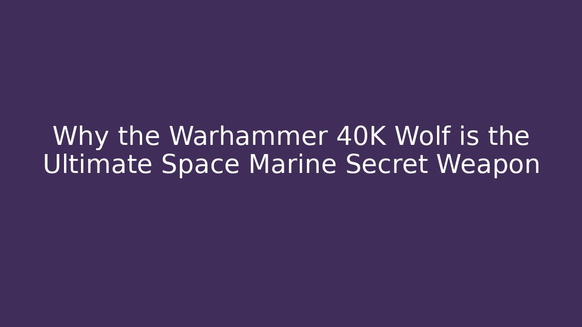 Why the Warhammer 40K Wolf is the Ultimate Space Marine Secret Weapon