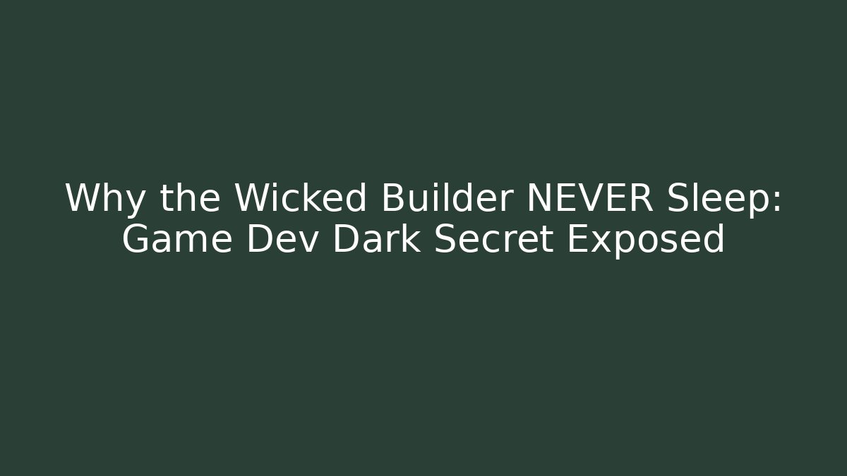 Why the Wicked Builder NEVER Sleep: Game Dev Dark Secret Exposed