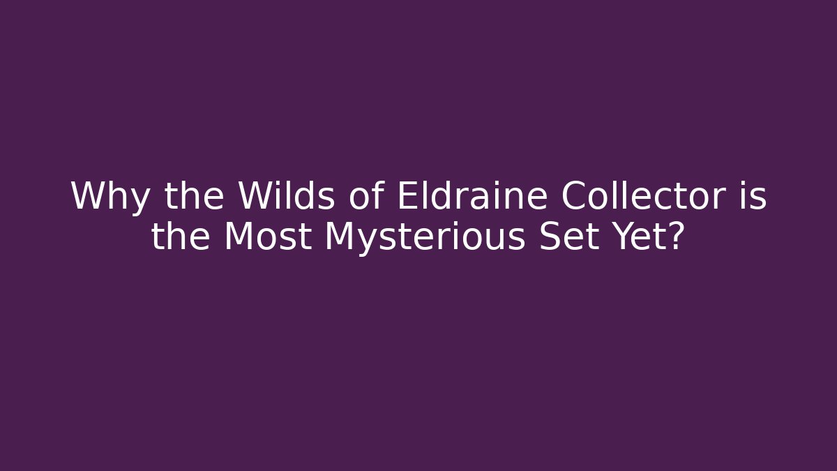 Why the Wilds of Eldraine Collector is the Most Mysterious Set Yet?