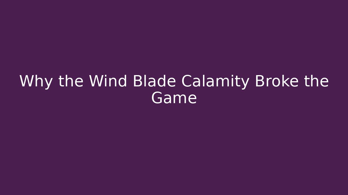 Why the Wind Blade Calamity Broke the Game
