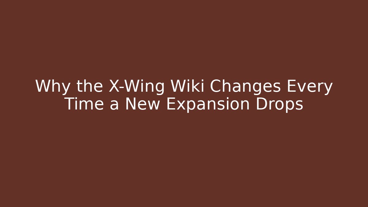 Why the X-Wing Wiki Changes Every Time a New Expansion Drops - Método de Aprovação