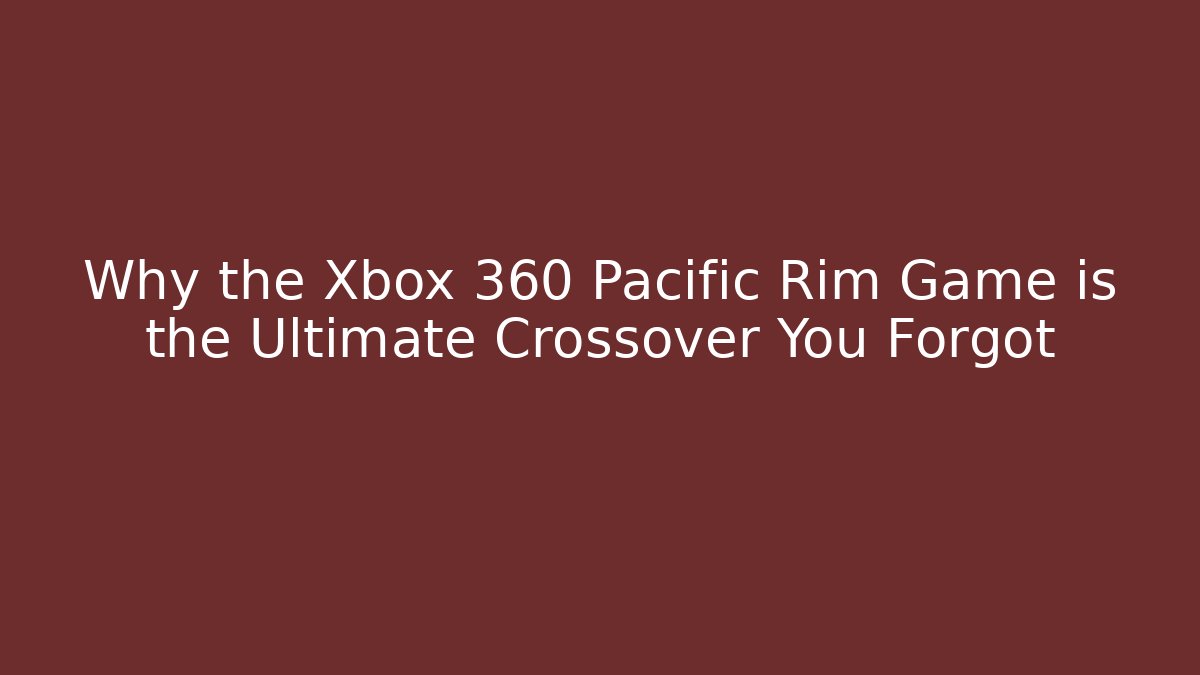 Why the Xbox 360 Pacific Rim Game is the Ultimate Crossover You Forgot