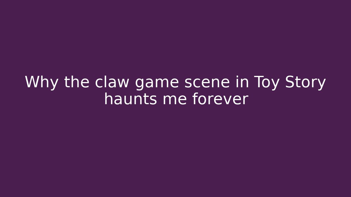 Why the claw game scene in Toy Story haunts me forever