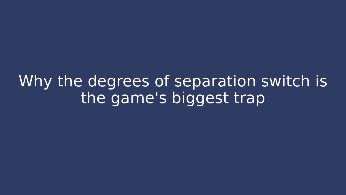 Why the degrees of separation switch is the game's biggest trap