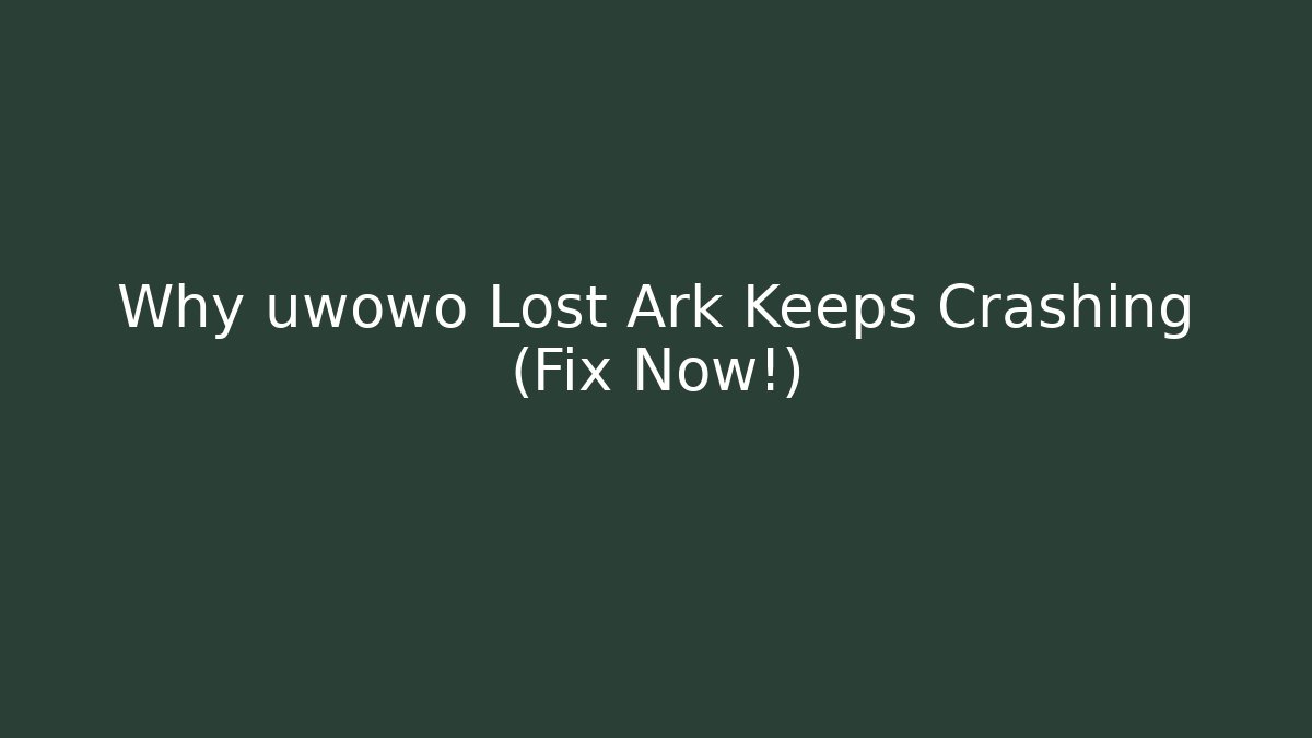 Why uwowo Lost Ark Keeps Crashing (Fix Now!)