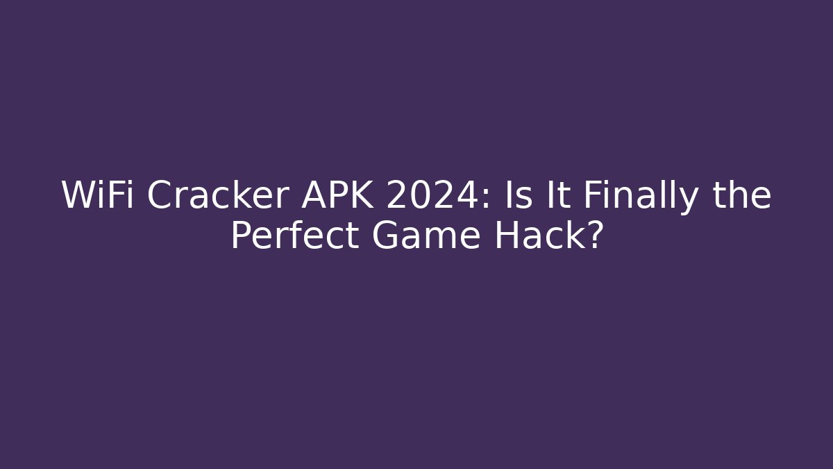 WiFi Cracker APK 2024: Is It Finally the Perfect Game Hack?