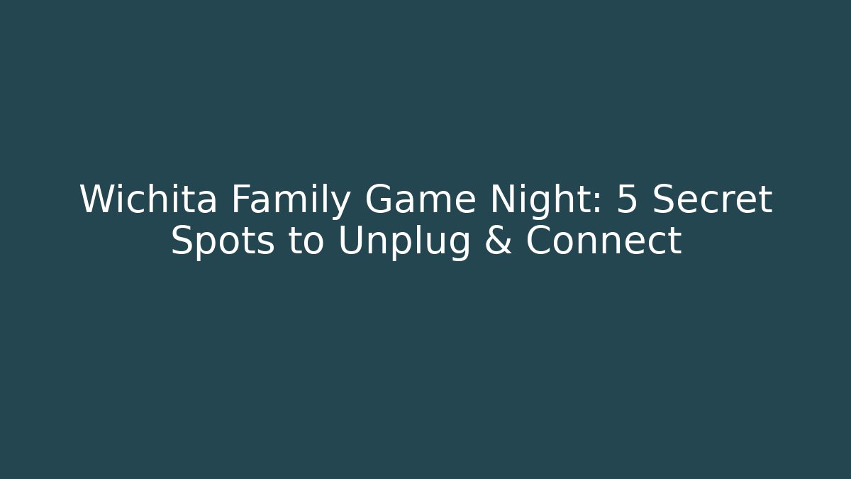 Wichita Family Game Night: 5 Secret Spots to Unplug & Connect - Método de Aprovação