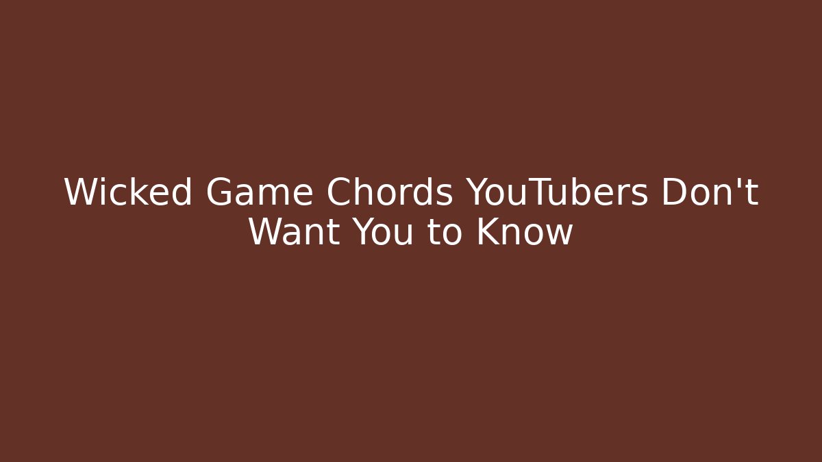 Wicked Game Chords YouTubers Don't Want You to Know