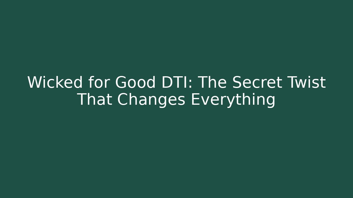 Wicked for Good DTI: The Secret Twist That Changes Everything - Método de Aprovação