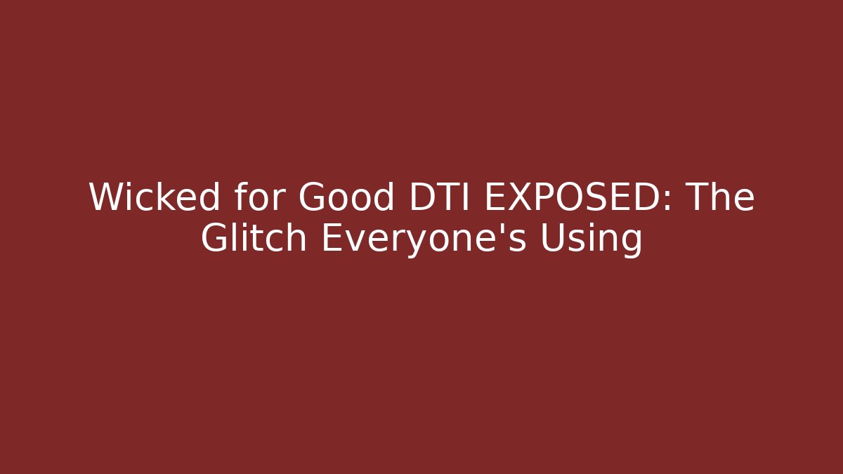 Wicked for Good DTI EXPOSED: The Glitch Everyone’s Using - Método de Aprovação